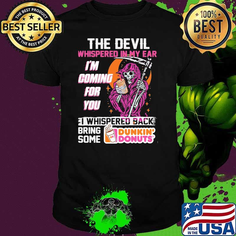 The Devil Whispered In My Ear Im Coming For You I Whispered Back Bring Some Dunkin Donut Skull Shirt