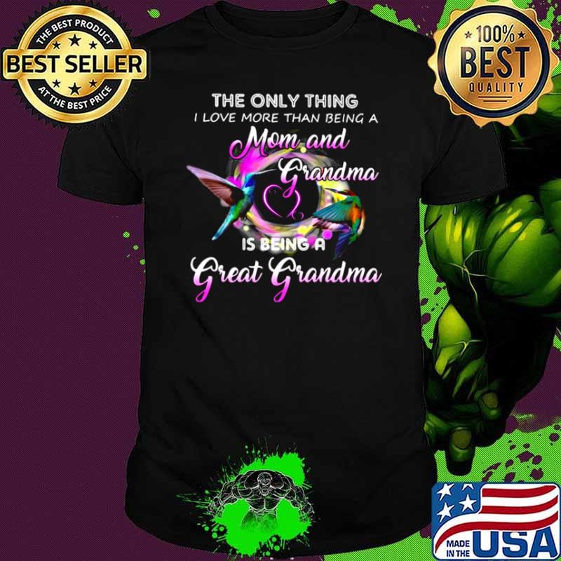 The Only Thing I Love More Than Being A Mom And Grandma Is Being A Great Grandma Shirt