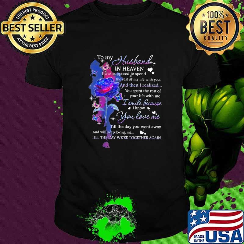 To My Husband In Heaven I Was Supposed To Spend I Smile Because I Know You Love Me Rose Shirt