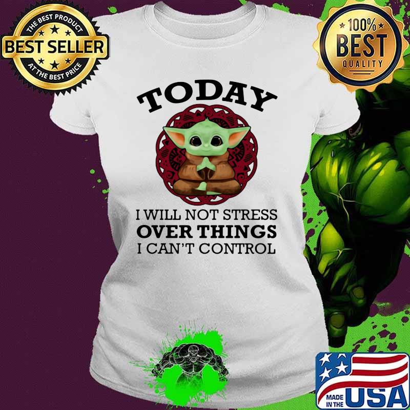 Today I Will Not Stress Over Things I Can’t Control Baby Yoda Yoga Shirt Ladies tee Today I Will Not Stress Over Things I Can’t Control Baby Yoda Yoga Shirt Ladies tee