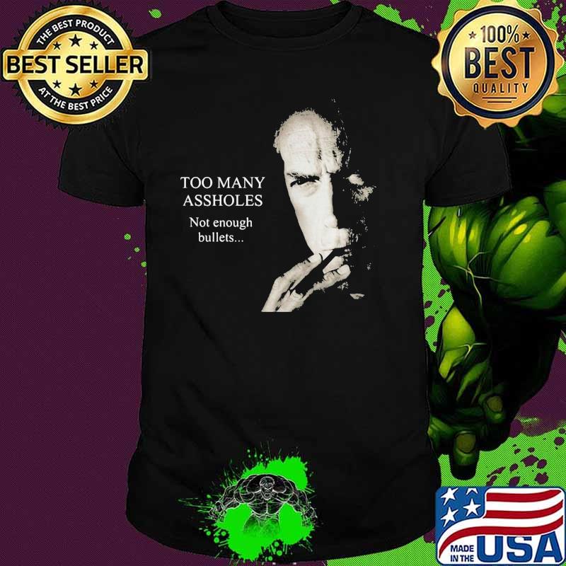 Too Many Assholes Not Enough Bullets Clint Eastwood Shirt
