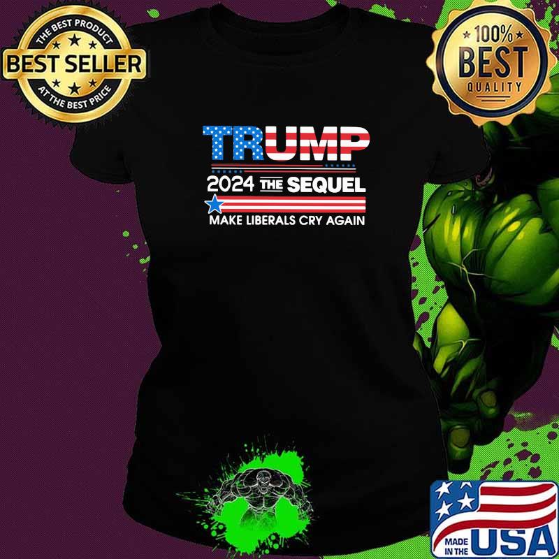 Trump 2024 The Sequel Make Liberals Cry Again American Flag Shirt Ladies tee Trump 2024 The Sequel Make Liberals Cry Again American Flag Shirt Ladies tee