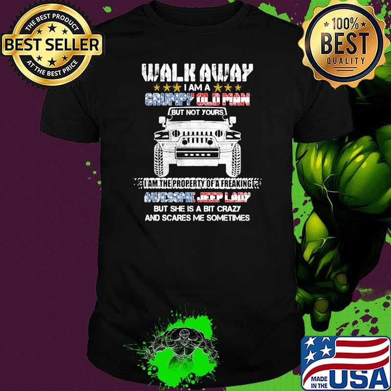 Walk Away I Am A Grumpy Old Man I Am The Property Of A Freaking Awesome Jeep Lady But She Is A Bit Crazy And Scares Me Sometimes Shirt