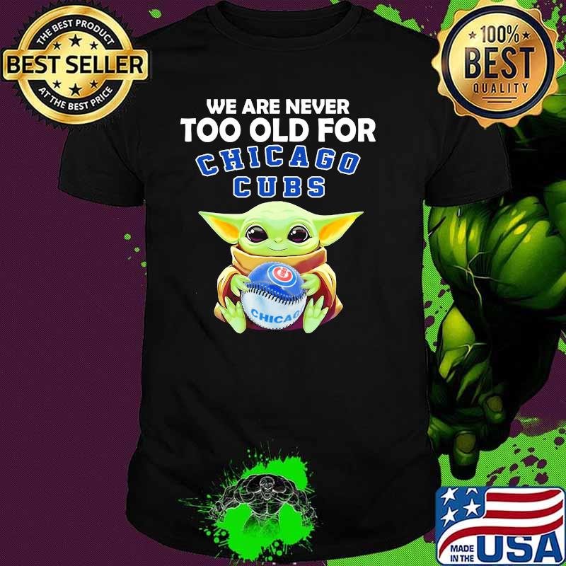 We Are Never Too Old For Chicago Cubs Baby Yoda Shirt