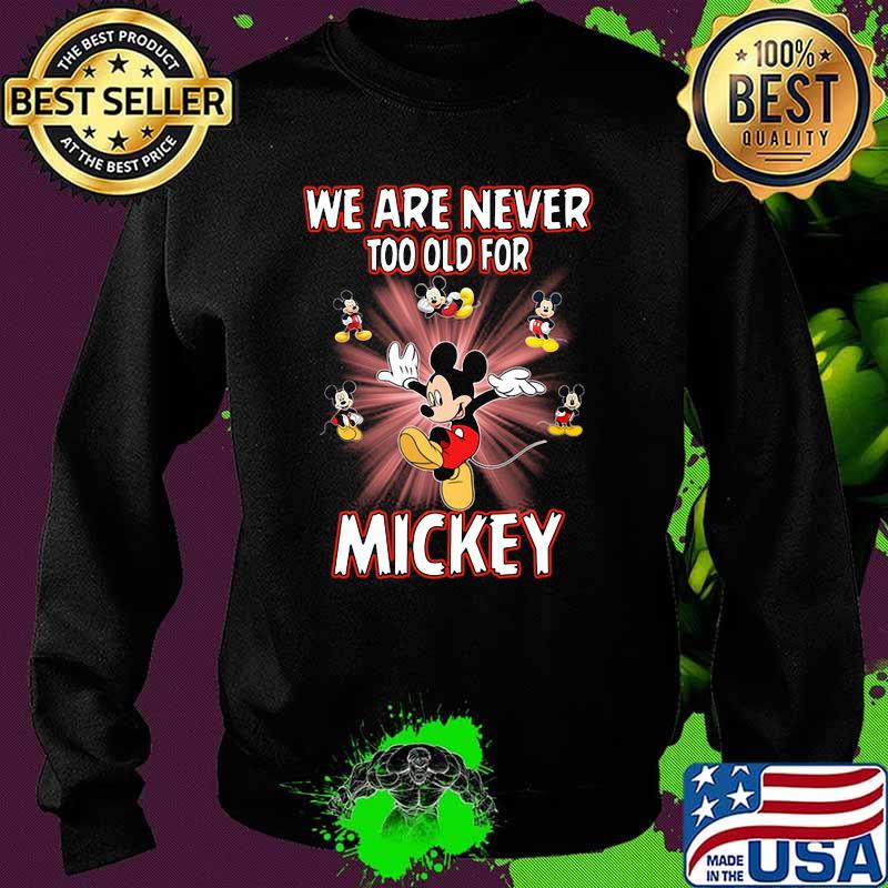We Are Never Too Old For Mickey Disney Shirt Sweater We Are Never Too Old For Mickey Disney Shirt Sweater