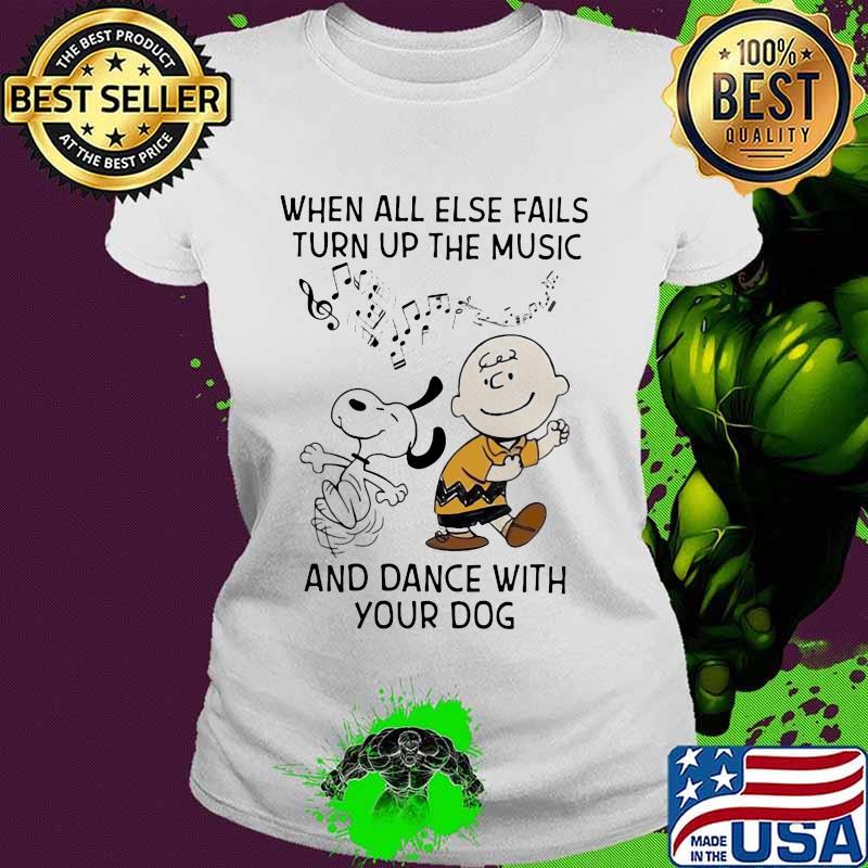 When All Else Fails Turn Up The Music And Dance With Your Dog Snoopy And Charlie Shirt Ladies tee When All Else Fails Turn Up The Music And Dance With Your Dog Snoopy And Charlie Shirt Ladies tee