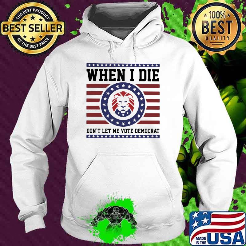When I die don't Let Me Vote Democrat Shirt Hoodie When I die don't Let Me Vote Democrat Shirt Hoodie