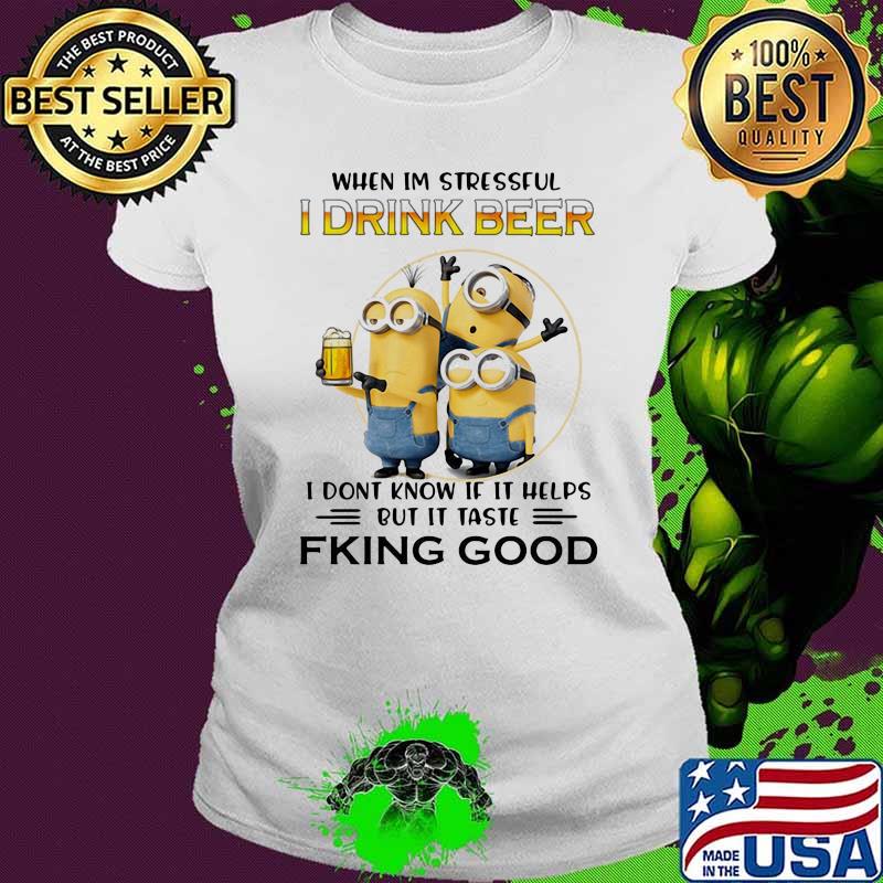 When Im Stressful I Drink Beer I Don’t Know If It Helps But It Taste Fking Good Minion Shirt Ladies tee When Im Stressful I Drink Beer I Don’t Know If It Helps But It Taste Fking Good Minion Shirt Ladies tee