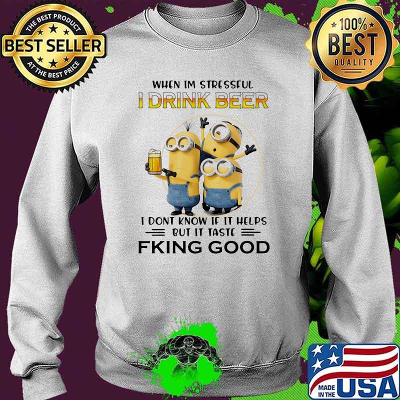 When Im Stressful I Drink Beer I Don’t Know If It Helps But It Taste Fking Good Minion Shirt Sweater When Im Stressful I Drink Beer I Don’t Know If It Helps But It Taste Fking Good Minion Shirt Sweater