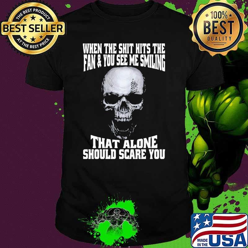 When the shit hits the fan and you see me smiling that alone should scare you skull shirt