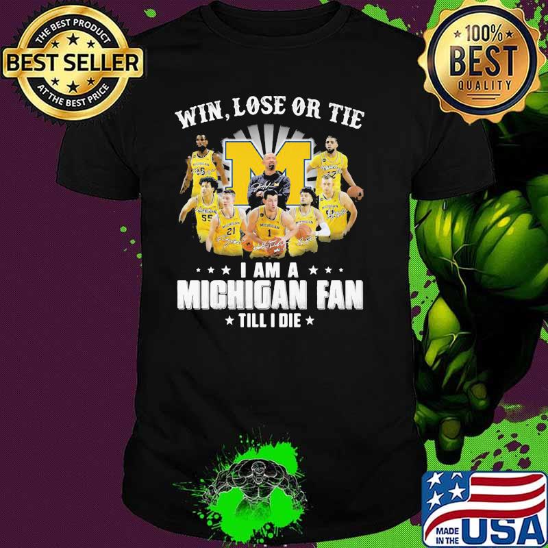 Win Lose Or Tie I Am A Michigan Fan Till I Die Signature Shirt