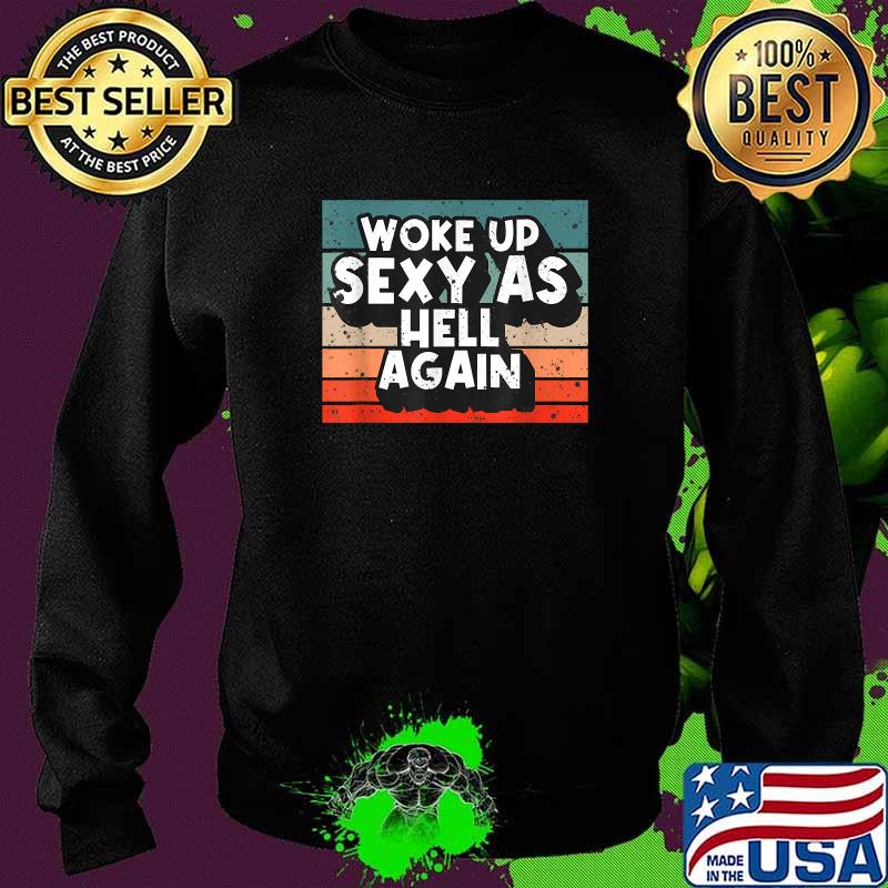 Woke Up Sexy As Hell Again Vintage Shirt Sweater Woke Up Sexy As Hell Again Vintage Shirt Sweater