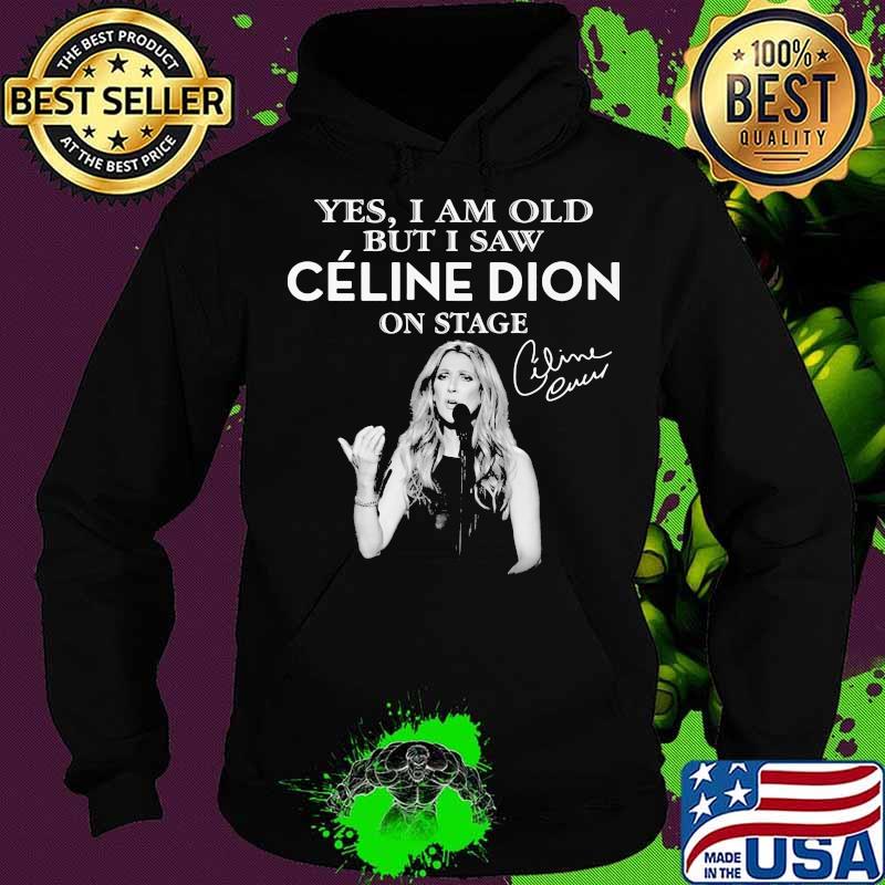 Yes I Am Old But I Saw Celine Dion On Stage Signature Shirt Hoodie Yes I Am Old But I Saw Celine Dion On Stage Signature Shirt Hoodie