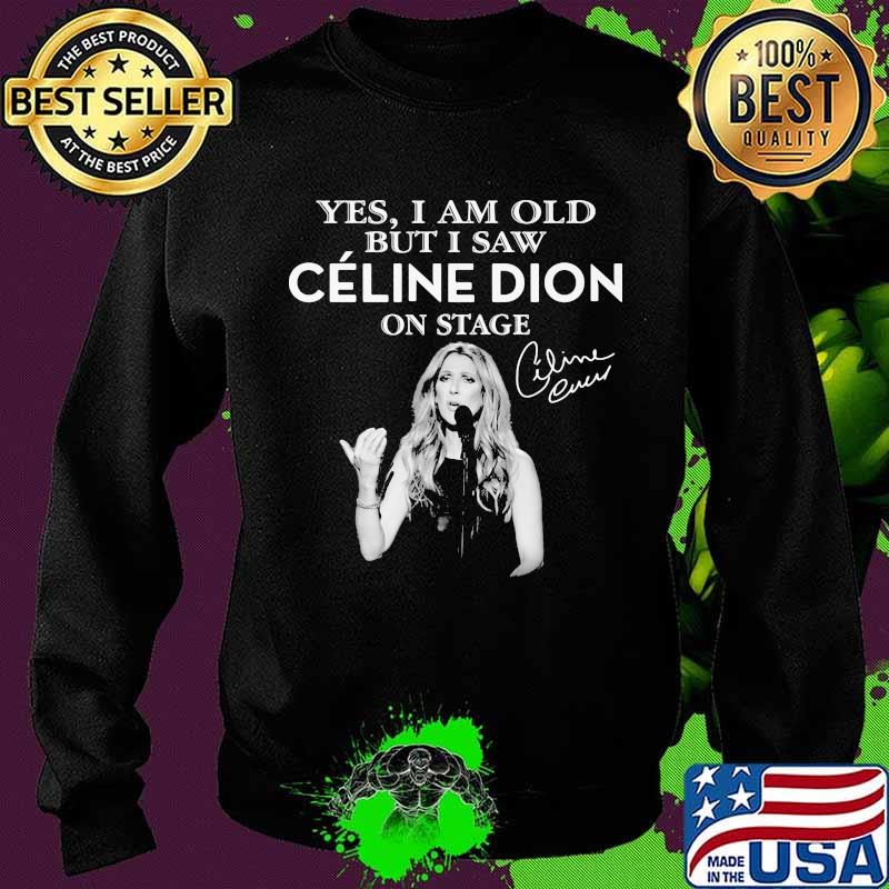 Yes I Am Old But I Saw Celine Dion On Stage Signature Shirt Sweater Yes I Am Old But I Saw Celine Dion On Stage Signature Shirt Sweater