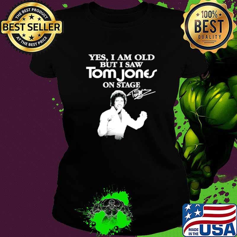 Yes I am old but I saw Tom Jones on stage signature Ladies tee Yes I am old but I saw Tom Jones on stage signature Ladies tee