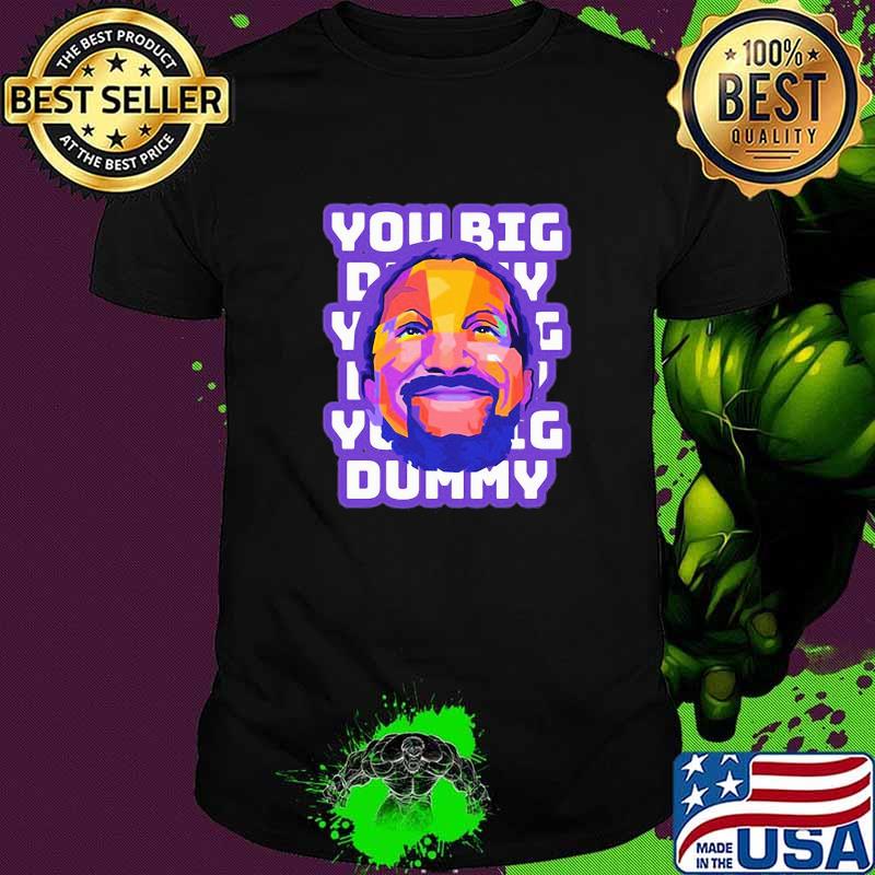 You Big Dummy Shirt