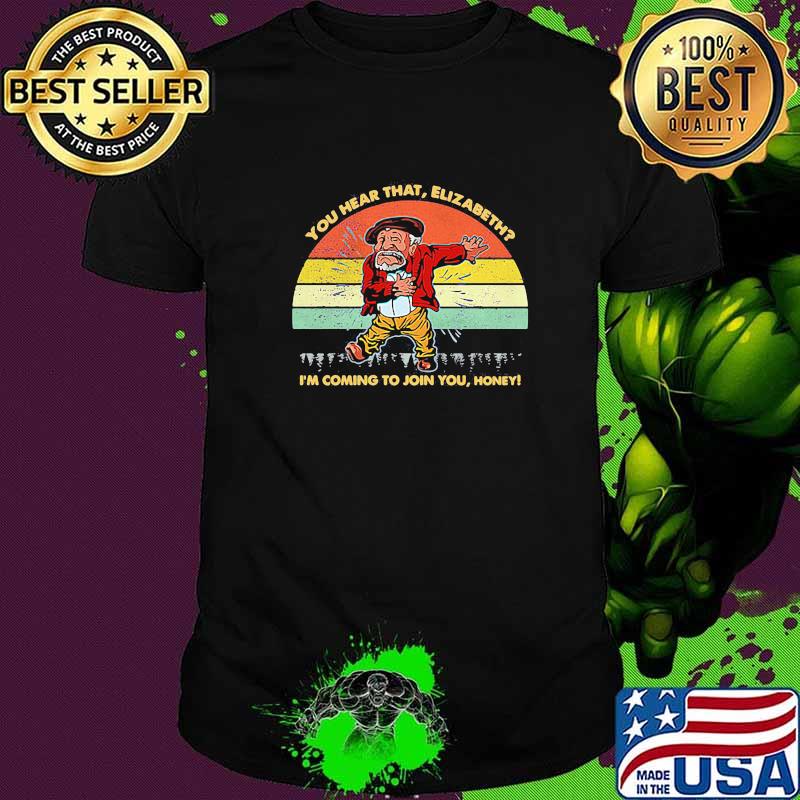 You Hear That Elizabeth Im Coming To Join You Honey Vintage Shirt