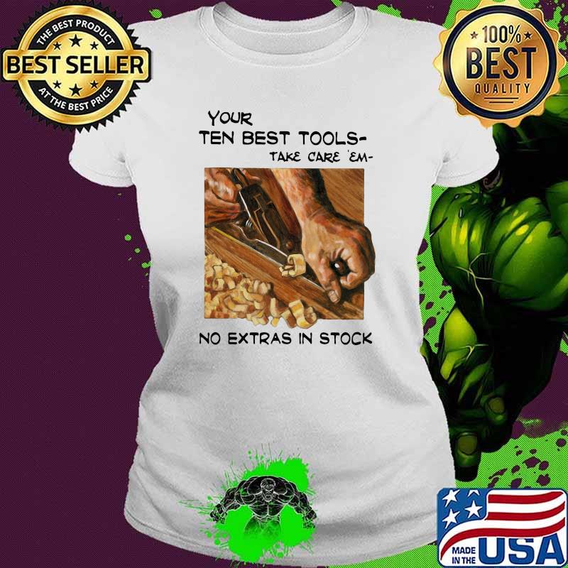 Your Ten Best Tools Take Care Em No Extras In Stock Shirt Ladies tee Your Ten Best Tools Take Care Em No Extras In Stock Shirt Ladies tee