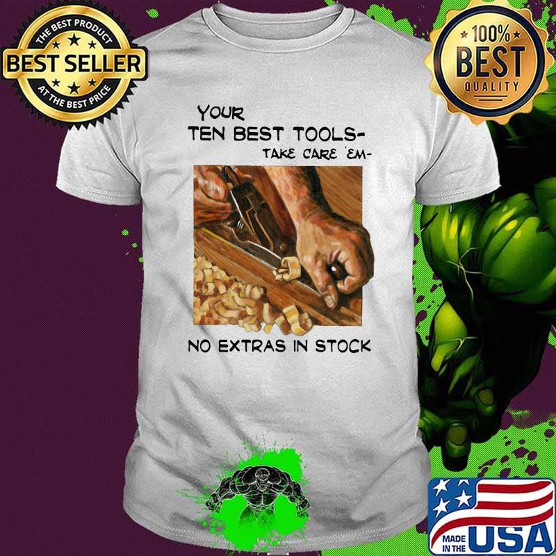 Your Ten Best Tools Take Care Em No Extras In Stock Shirt Your Ten Best Tools Take Care Em No Extras In Stock Shirt