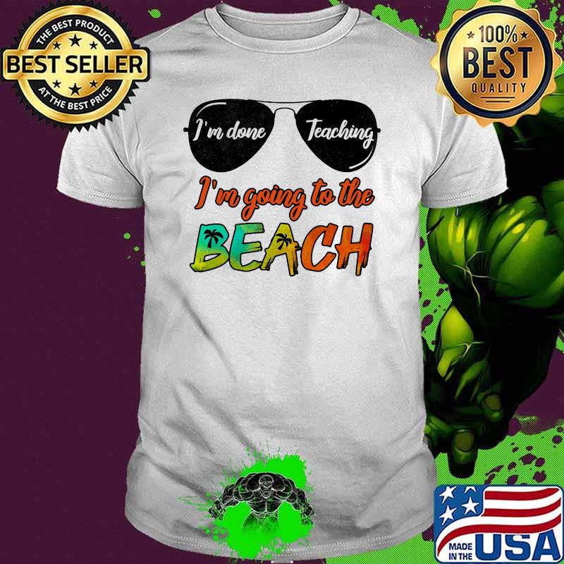 I'm Done Teaching I'm Going To The Beach Shirt
