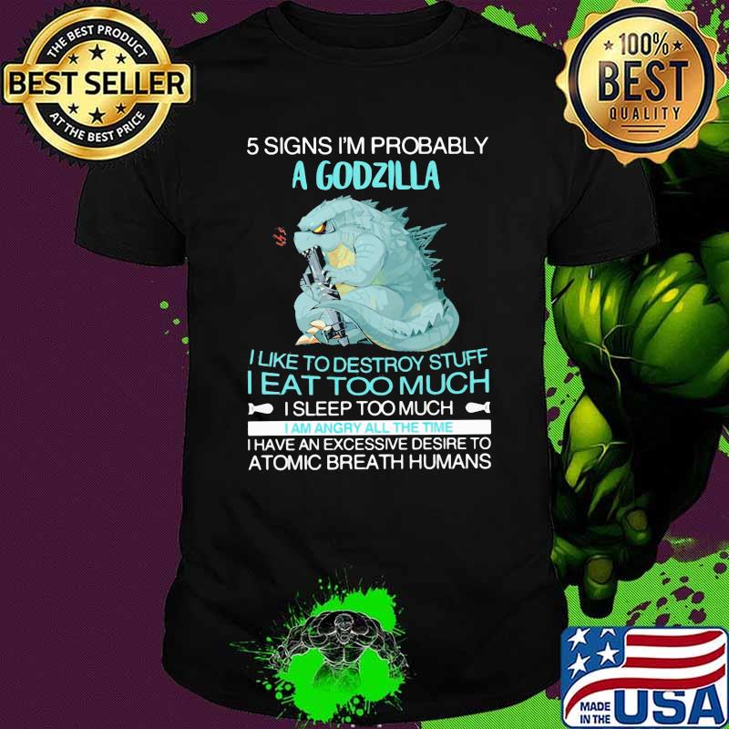 5 Signs I'm Probably A Godzilla I Like To Destroy Stuff I Eat Too Much I Sleep Too Much Shirt
