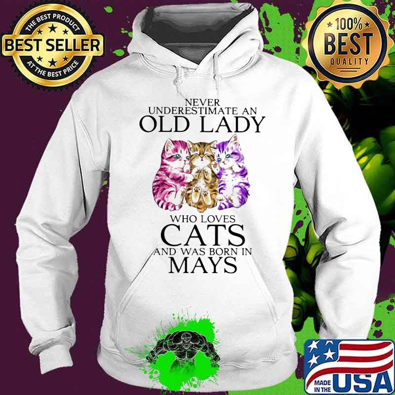 Never Underestimate An Old Lady Who Loves Cat And Was Born In Mays Shirt Hoodie Never Underestimate An Old Lady Who Loves Cat And Was Born In Mays Shirt Hoodie