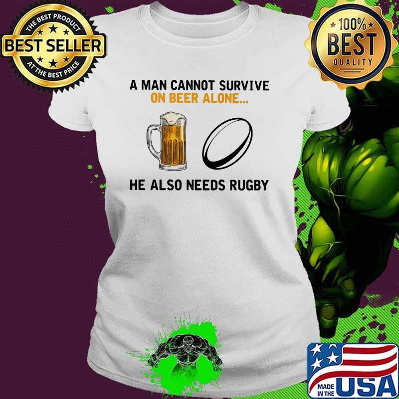 A Man Cannot Survuve On Beer Alone He Also Needs Rugby Shirt Ladies tee A Man Cannot Survuve On Beer Alone He Also Needs Rugby Shirt Ladies tee