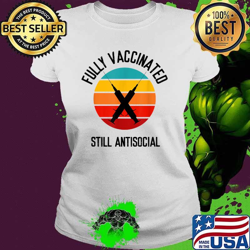 Fully Vaccinated Still Antisocial Herd Immunity Vaccine Vintage Shirt Ladies tee Fully Vaccinated Still Antisocial Herd Immunity Vaccine Vintage Shirt Ladies tee