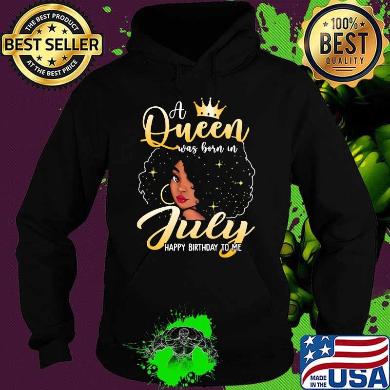 A Queen Was Born In July Happy Birthday To Me Shirt Hoodie A Queen Was Born In July Happy Birthday To Me Shirt Hoodie