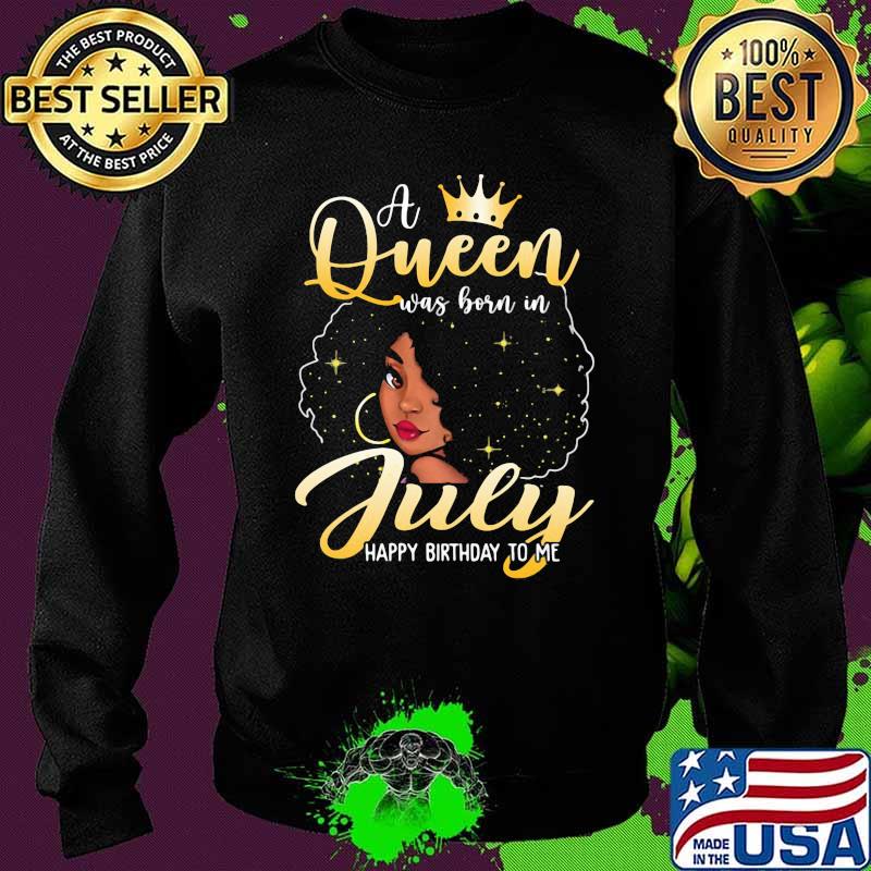 A Queen Was Born In July Happy Birthday To Me Shirt Sweater A Queen Was Born In July Happy Birthday To Me Shirt Sweater