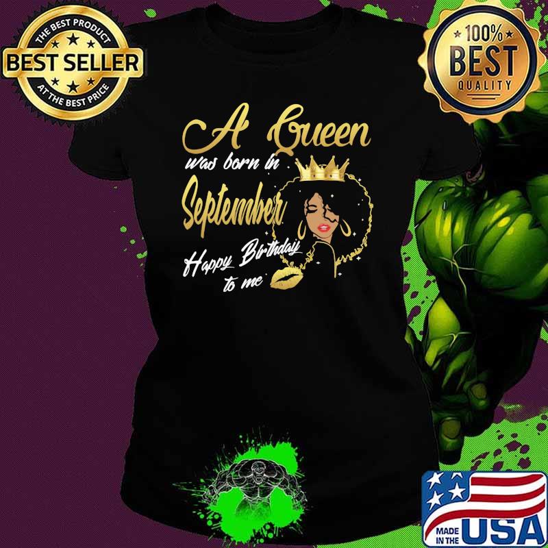 A Queen Was Born In September Happy Birthday To Me Black Girl Shirt Ladies tee A Queen Was Born In September Happy Birthday To Me Black Girl Shirt Ladies tee