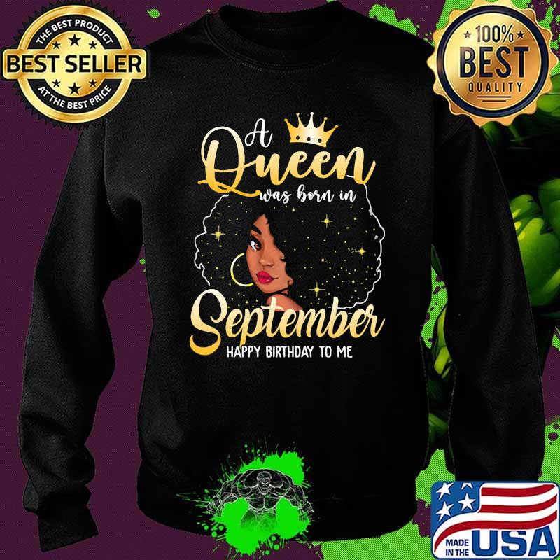 A Queen Was Born In September Happy Birthday To Me Shirt Sweater A Queen Was Born In September Happy Birthday To Me Shirt Sweater