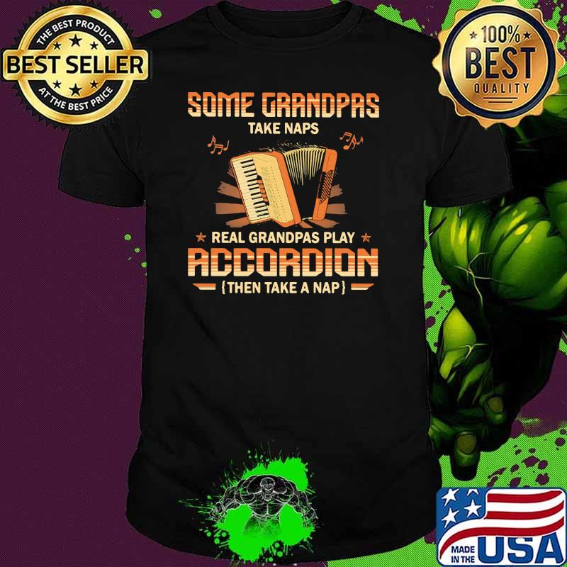Accordion Some Grandpas Take Naps Real Grandpas Play Accordion Then Take A Nap Shirt
