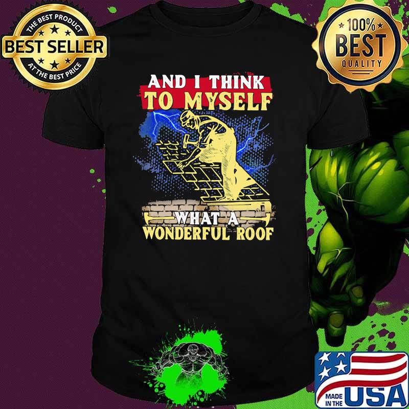 And I think to myself what a Wonderful Roof Shirt