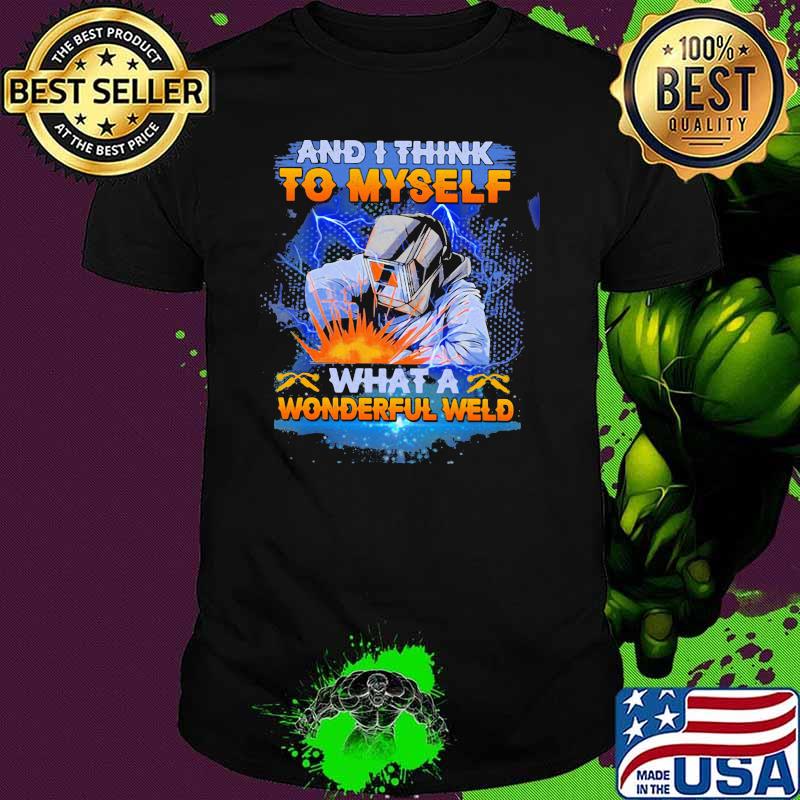 And I think to myself what a Wonderful Weld Shirt