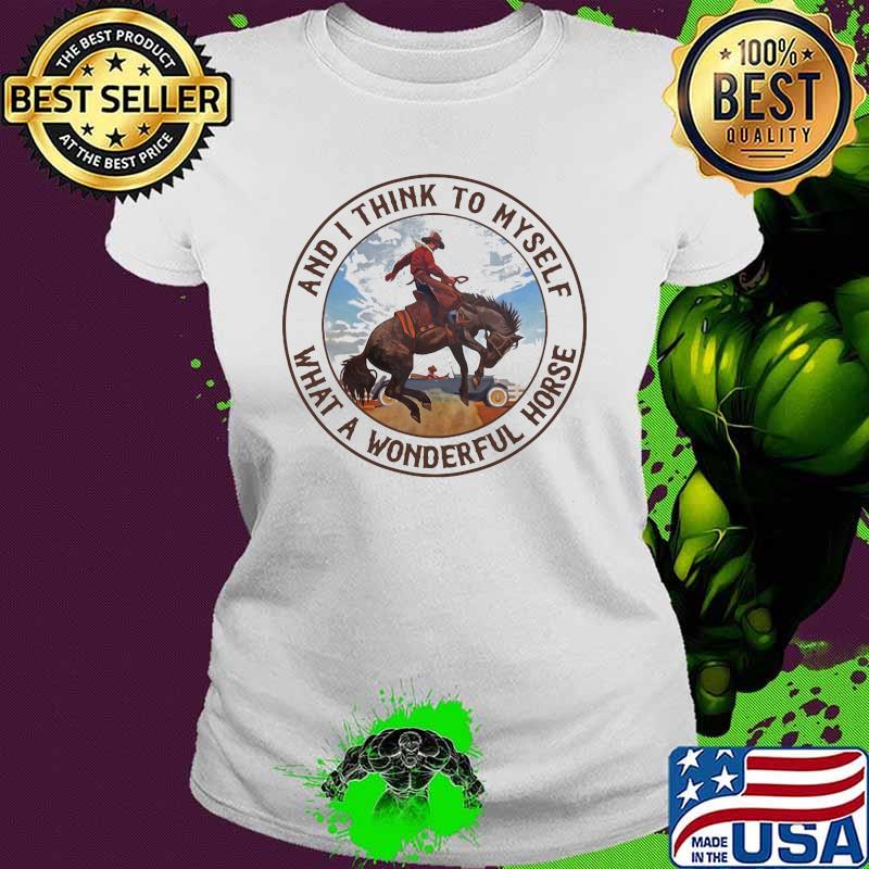 And I Think To Myself What A Wonderfull Horse Shirt Ladies tee And I Think To Myself What A Wonderfull Horse Shirt Ladies tee