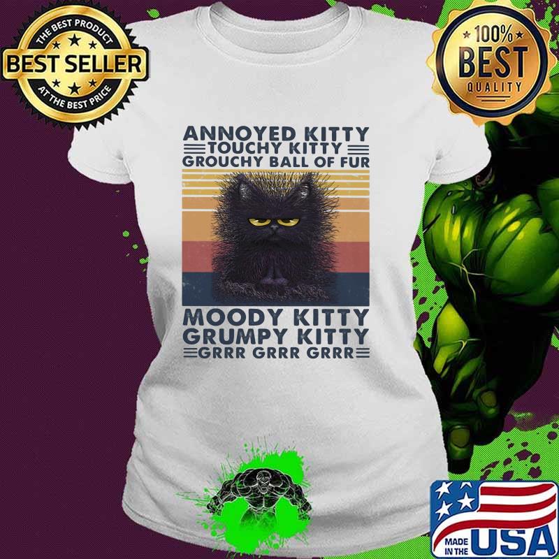 Annoyed Kitty Touchy Kitty Grouchy Ball Of Fur Moody Kitty Grumpy Kitty Grrr Cat Vintage Shirt Ladies tee Annoyed Kitty Touchy Kitty Grouchy Ball Of Fur Moody Kitty Grumpy Kitty Grrr Cat Vintage Shirt Ladies tee