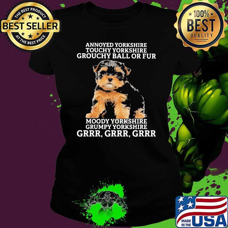 Annoyed Yorkshine Touchy Yorkshire Grouchy Ball Or Fur Moody Yorkshine Grumpy Yorkshine Grrr Dog Shirt Ladies tee Annoyed Yorkshine Touchy Yorkshire Grouchy Ball Or Fur Moody Yorkshine Grumpy Yorkshine Grrr Dog Shirt Ladies tee