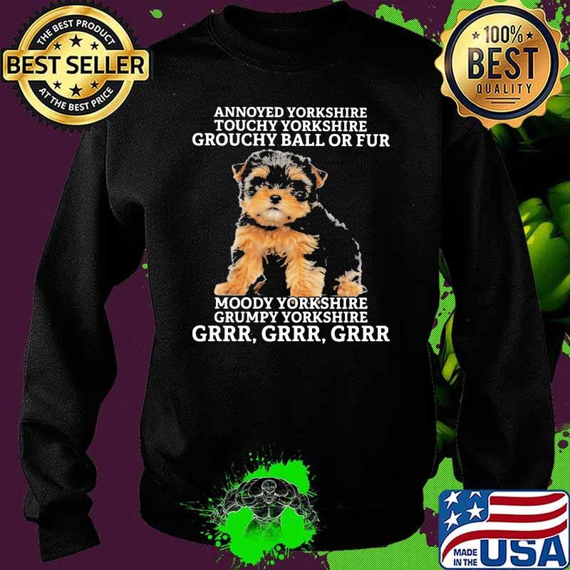 Annoyed Yorkshine Touchy Yorkshire Grouchy Ball Or Fur Moody Yorkshine Grumpy Yorkshine Grrr Dog Shirt Sweater Annoyed Yorkshine Touchy Yorkshire Grouchy Ball Or Fur Moody Yorkshine Grumpy Yorkshine Grrr Dog Shirt Sweater