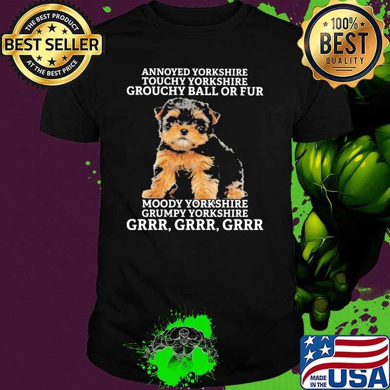 Annoyed Yorkshine Touchy Yorkshire Grouchy Ball Or Fur Moody Yorkshine Grumpy Yorkshine Grrr Dog Shirt