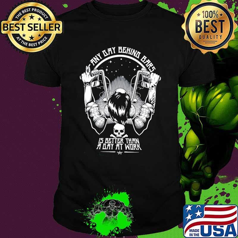 Any Day Behind Bars Is Better Than A Day At Work Shirt