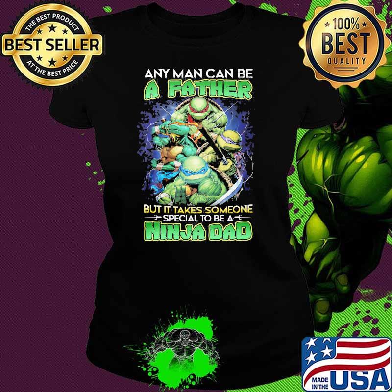 Any Man Can Be A father But It Takes Someone special to be a Ninja Dad Shirt Ladies tee Any Man Can Be A father But It Takes Someone special to be a Ninja Dad Shirt Ladies tee