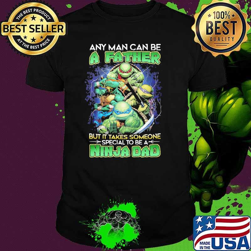 Any Man Can Be A father But It Takes Someone special to be a Ninja Dad Shirt