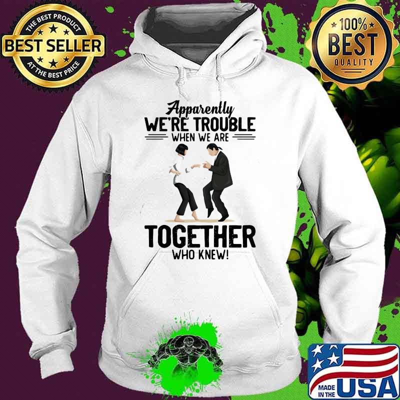 Apparently We're Trouble When We Are Together Who Knew Shirt Hoodie Apparently We're Trouble When We Are Together Who Knew Shirt Hoodie