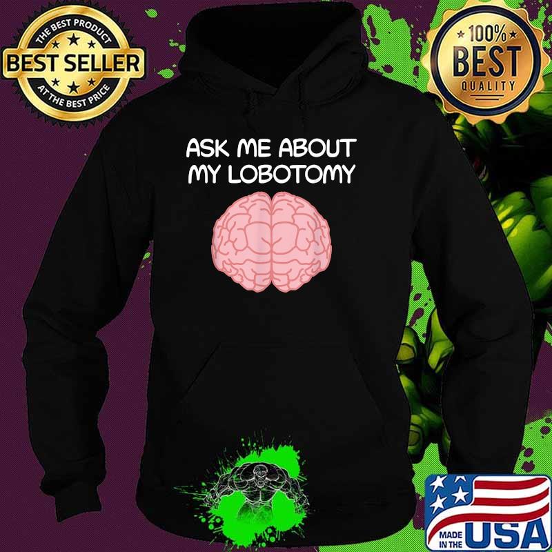 Ask Me About My Lobotomy Brain Surgery Shirt Hoodie Ask Me About My Lobotomy Brain Surgery Shirt Hoodie