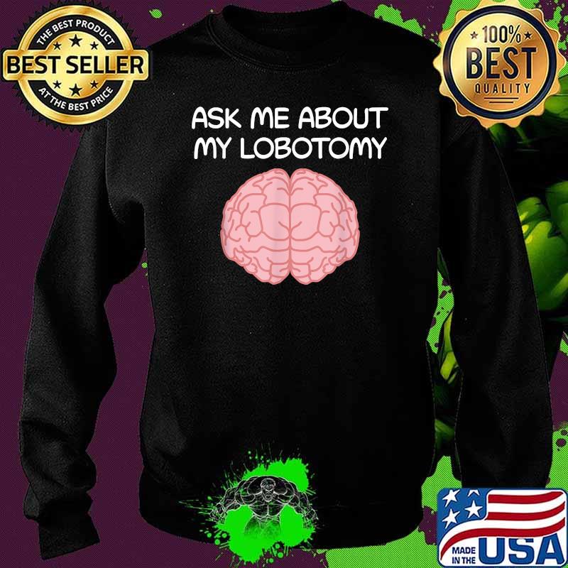Ask Me About My Lobotomy Brain Surgery Shirt Sweater Ask Me About My Lobotomy Brain Surgery Shirt Sweater