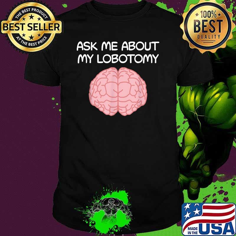 Ask Me About My Lobotomy Brain Surgery Shirt Ask Me About My Lobotomy Brain Surgery Shirt