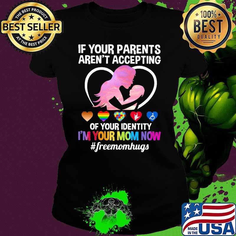 Autism If Your Parents Aren't Accepting Of Your Identity I'm Your mom Now Freemonhug LGBT Shirt Ladies tee Autism If Your Parents Aren't Accepting Of Your Identity I'm Your mom Now Freemonhug LGBT Shirt Ladies tee