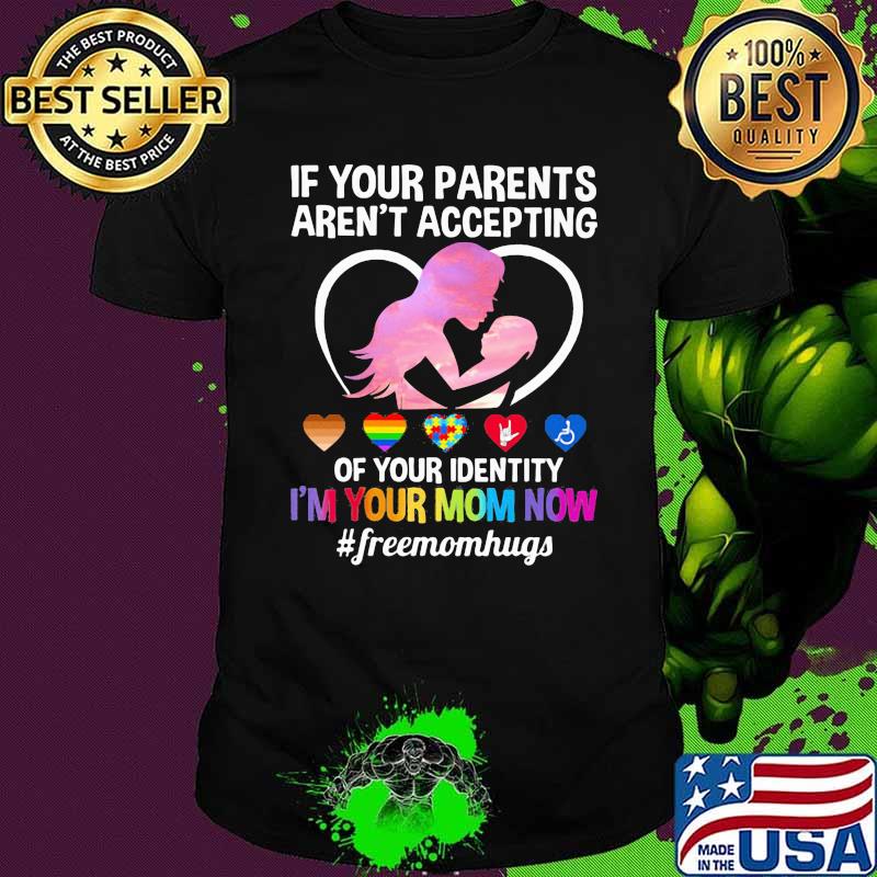 Autism If Your Parents Aren't Accepting Of Your Identity I'm Your mom Now Freemonhug LGBT Shirt