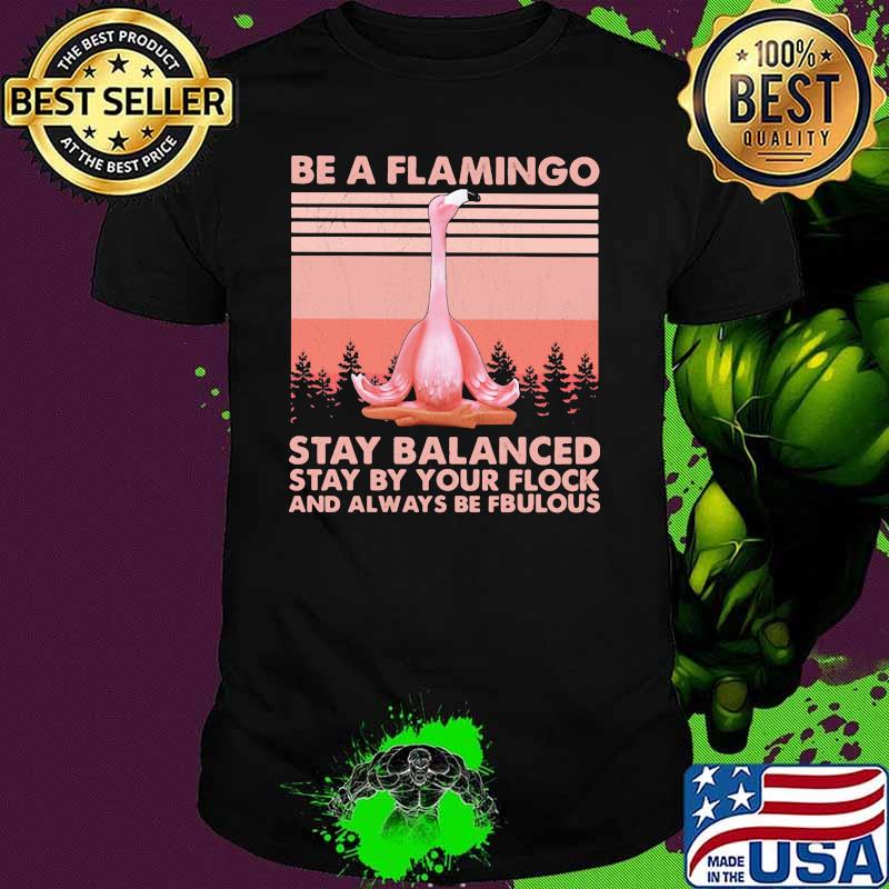 Be a Flamingo Stay Balanced Stay By Your Flock And Always Be Fbulous Vintage Shirt